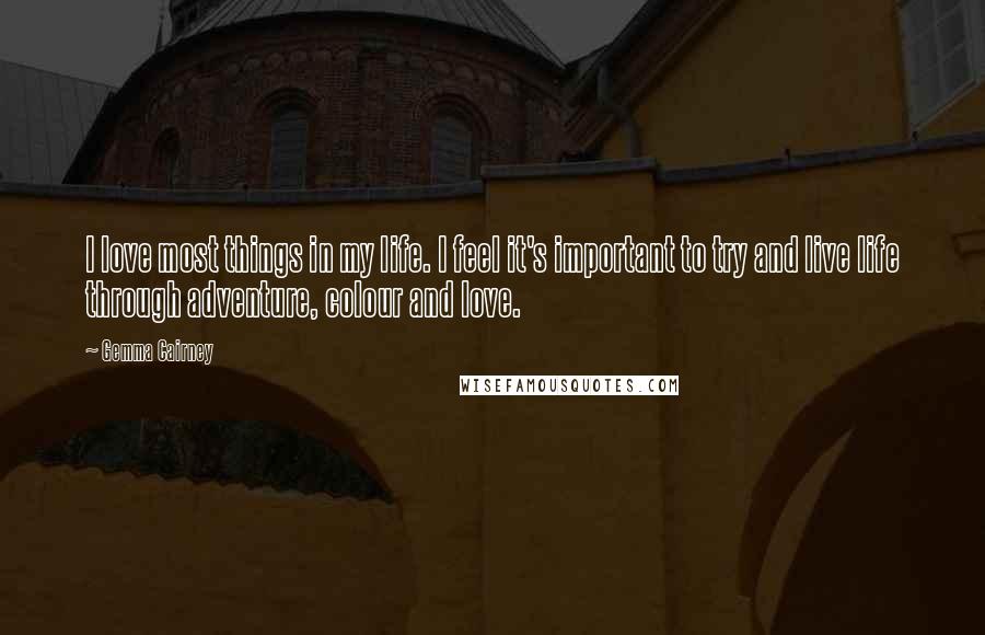 Gemma Cairney Quotes: I love most things in my life. I feel it's important to try and live life through adventure, colour and love.