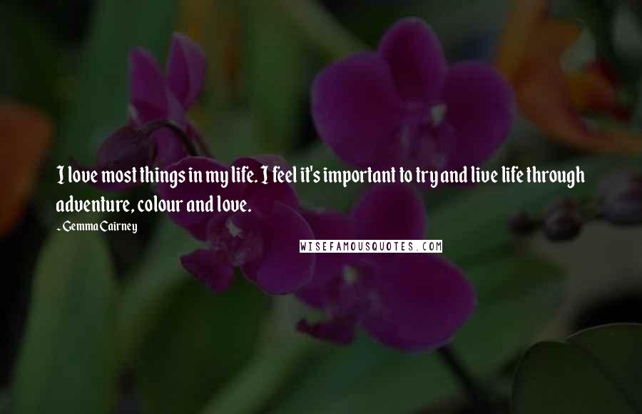 Gemma Cairney Quotes: I love most things in my life. I feel it's important to try and live life through adventure, colour and love.