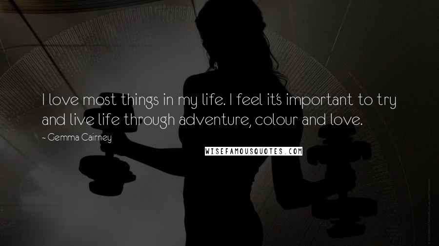 Gemma Cairney Quotes: I love most things in my life. I feel it's important to try and live life through adventure, colour and love.