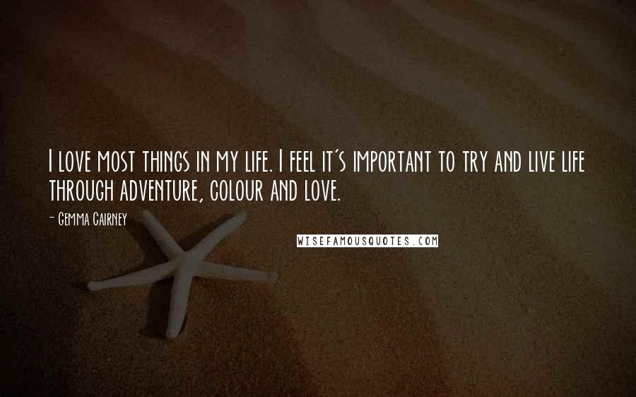 Gemma Cairney Quotes: I love most things in my life. I feel it's important to try and live life through adventure, colour and love.