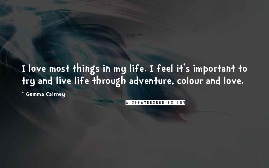 Gemma Cairney Quotes: I love most things in my life. I feel it's important to try and live life through adventure, colour and love.