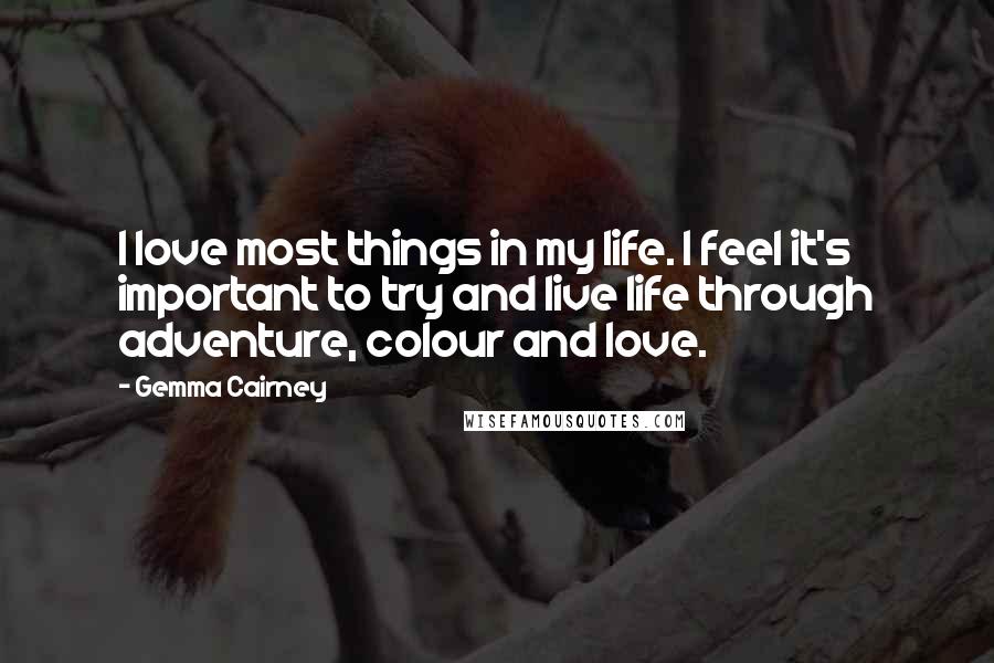 Gemma Cairney Quotes: I love most things in my life. I feel it's important to try and live life through adventure, colour and love.