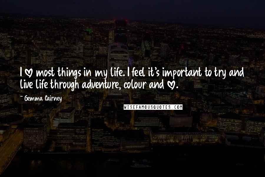 Gemma Cairney Quotes: I love most things in my life. I feel it's important to try and live life through adventure, colour and love.