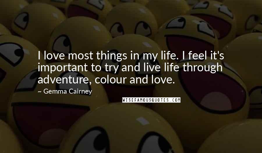 Gemma Cairney Quotes: I love most things in my life. I feel it's important to try and live life through adventure, colour and love.