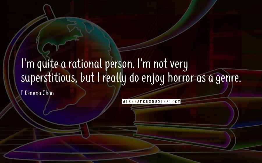 Gemma Chan Quotes: I'm quite a rational person. I'm not very superstitious, but I really do enjoy horror as a genre.