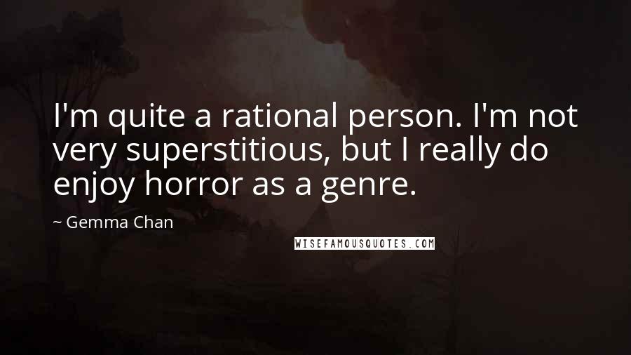 Gemma Chan Quotes: I'm quite a rational person. I'm not very superstitious, but I really do enjoy horror as a genre.