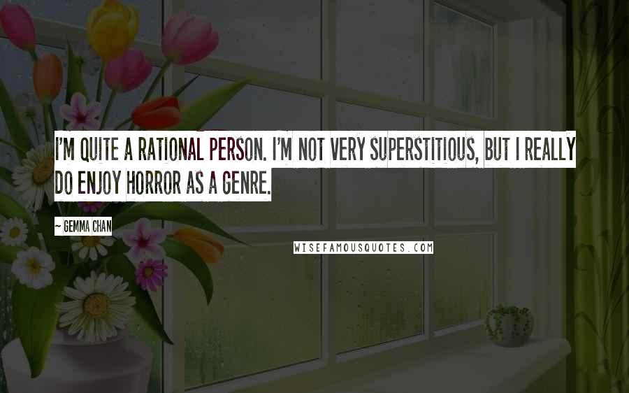 Gemma Chan Quotes: I'm quite a rational person. I'm not very superstitious, but I really do enjoy horror as a genre.