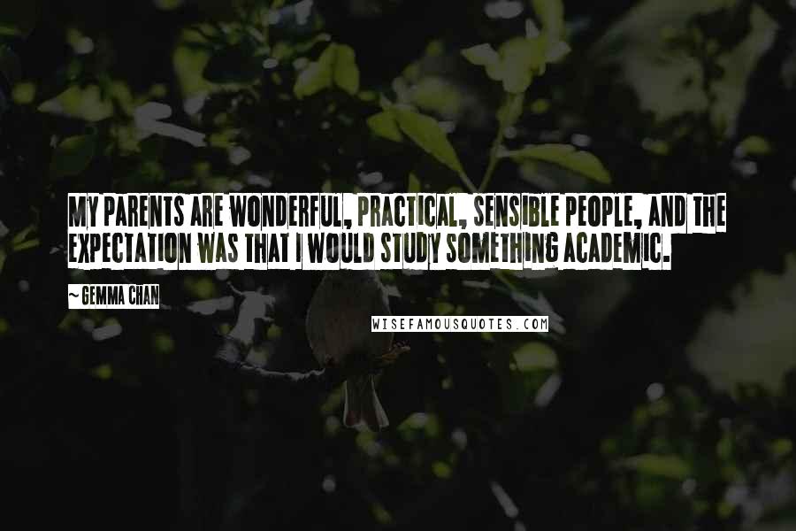 Gemma Chan Quotes: My parents are wonderful, practical, sensible people, and the expectation was that I would study something academic.