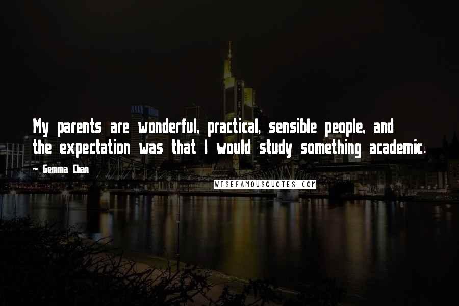 Gemma Chan Quotes: My parents are wonderful, practical, sensible people, and the expectation was that I would study something academic.