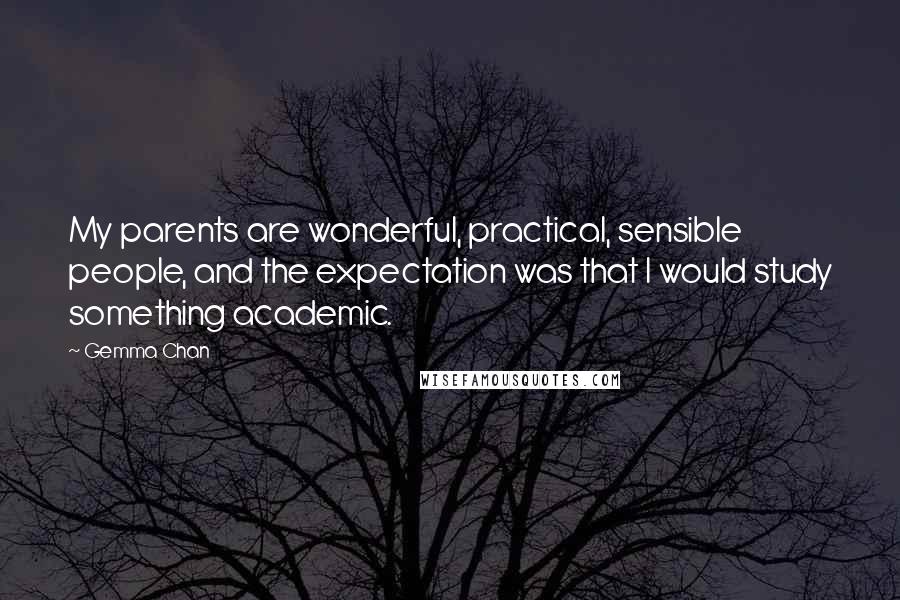 Gemma Chan Quotes: My parents are wonderful, practical, sensible people, and the expectation was that I would study something academic.