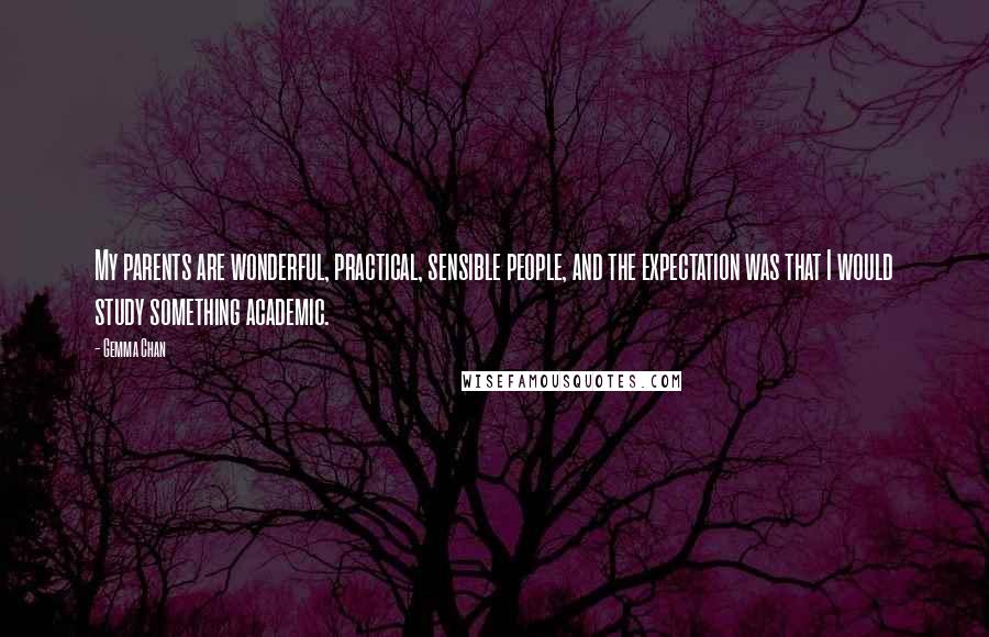 Gemma Chan Quotes: My parents are wonderful, practical, sensible people, and the expectation was that I would study something academic.