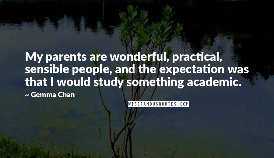 Gemma Chan Quotes: My parents are wonderful, practical, sensible people, and the expectation was that I would study something academic.