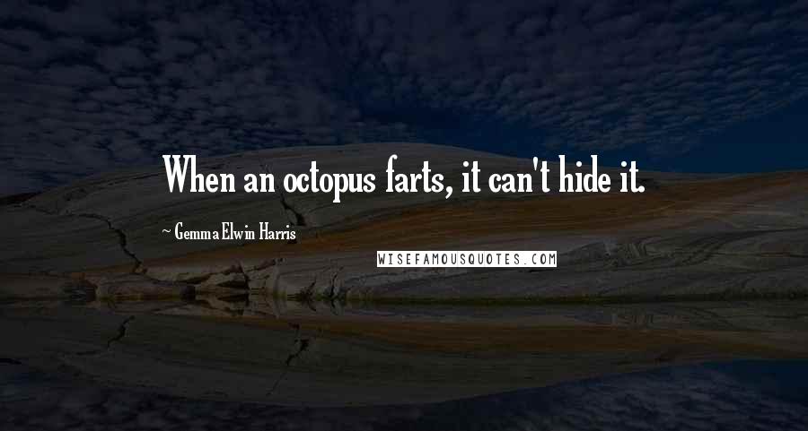 Gemma Elwin Harris Quotes: When an octopus farts, it can't hide it.