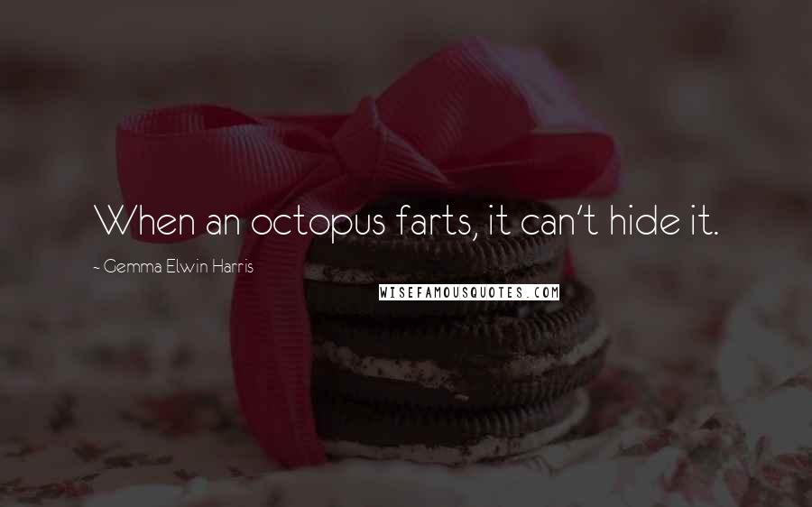Gemma Elwin Harris Quotes: When an octopus farts, it can't hide it.