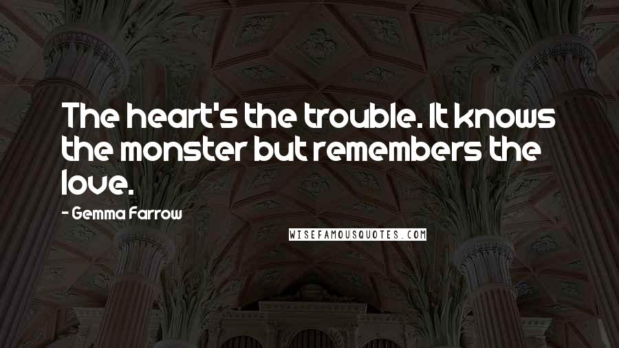 Gemma Farrow Quotes: The heart's the trouble. It knows the monster but remembers the love.