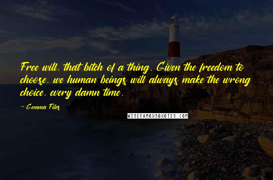 Gemma Files Quotes: Free will, that bitch of a thing. Given the freedom to choose, we human beings will always make the wrong choice, every damn time.