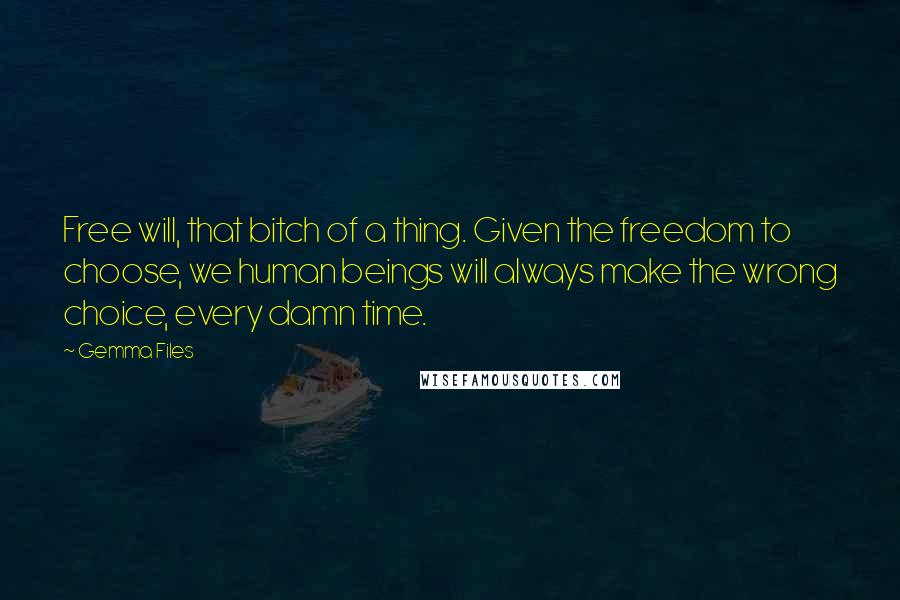 Gemma Files Quotes: Free will, that bitch of a thing. Given the freedom to choose, we human beings will always make the wrong choice, every damn time.