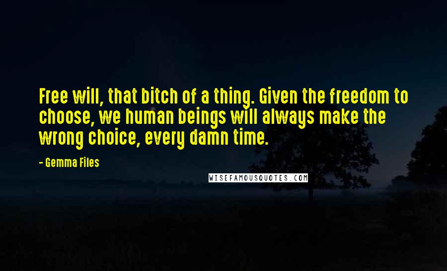 Gemma Files Quotes: Free will, that bitch of a thing. Given the freedom to choose, we human beings will always make the wrong choice, every damn time.