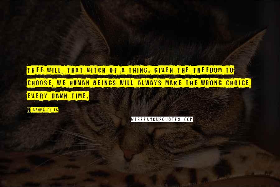 Gemma Files Quotes: Free will, that bitch of a thing. Given the freedom to choose, we human beings will always make the wrong choice, every damn time.