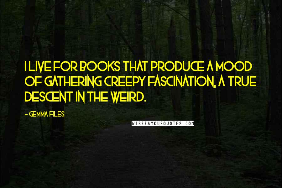 Gemma Files Quotes: I live for books that produce a mood of gathering creepy fascination, a true descent in the Weird.