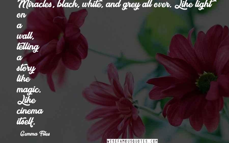 Gemma Files Quotes: Miracles, black, white, and grey all over. Like light on a wall, telling a story; like magic. Like cinema itself.