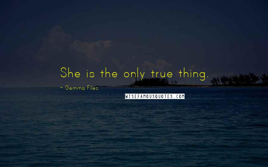 Gemma Files Quotes: She is the only true thing.