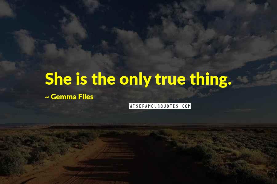 Gemma Files Quotes: She is the only true thing.