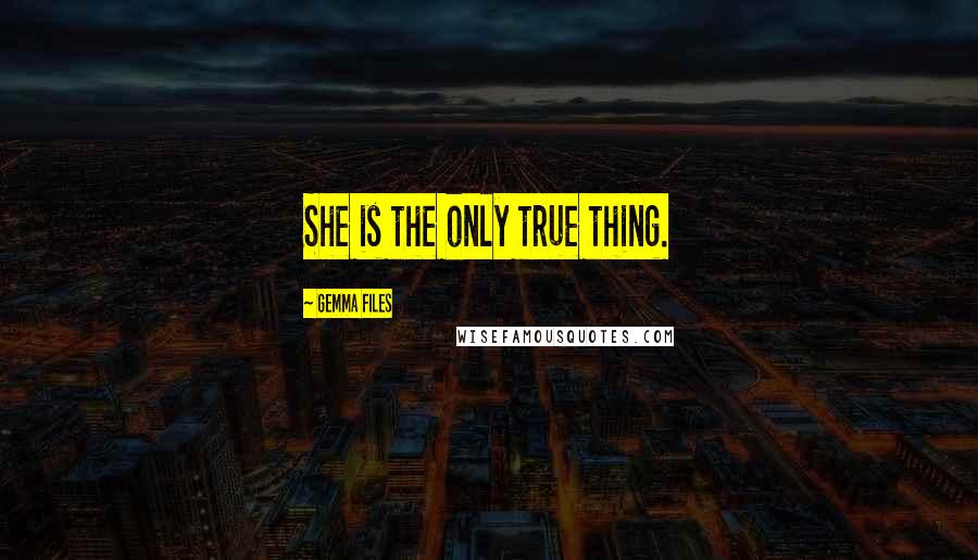 Gemma Files Quotes: She is the only true thing.