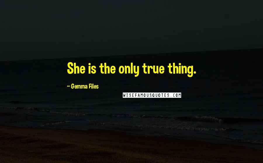 Gemma Files Quotes: She is the only true thing.