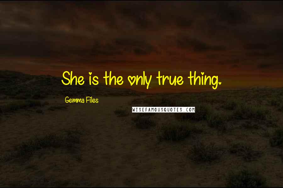 Gemma Files Quotes: She is the only true thing.