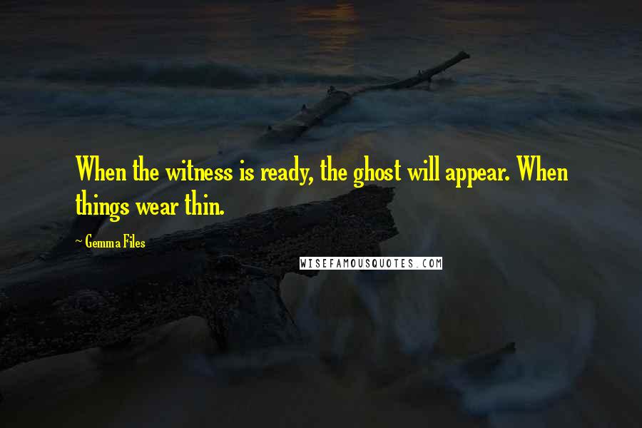 Gemma Files Quotes: When the witness is ready, the ghost will appear. When things wear thin.