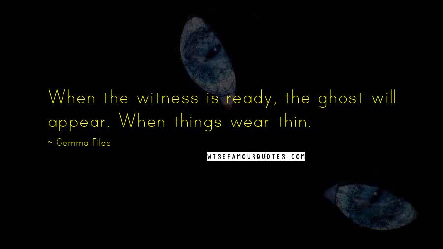 Gemma Files Quotes: When the witness is ready, the ghost will appear. When things wear thin.