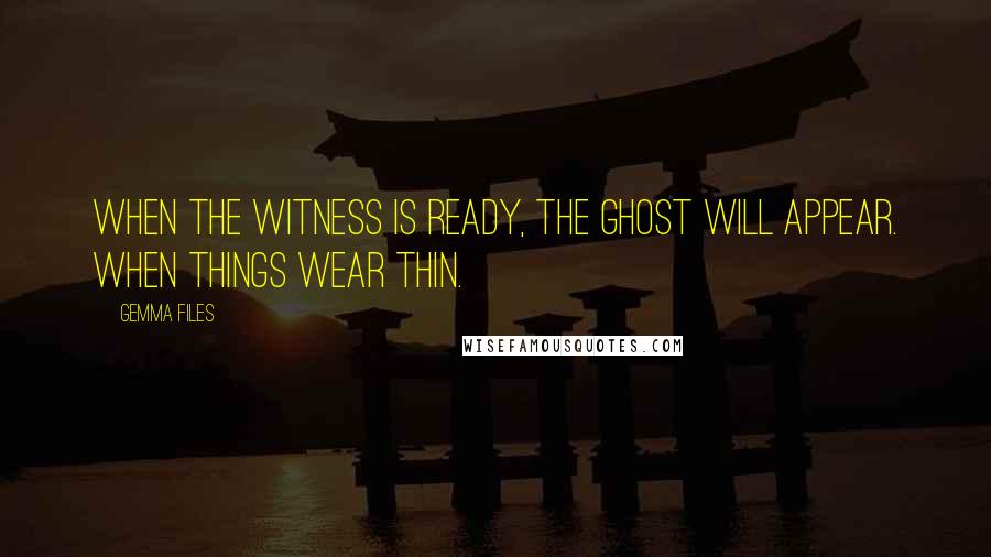 Gemma Files Quotes: When the witness is ready, the ghost will appear. When things wear thin.