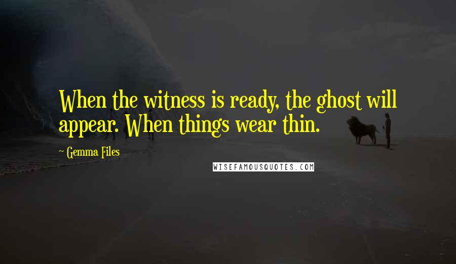 Gemma Files Quotes: When the witness is ready, the ghost will appear. When things wear thin.