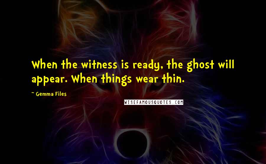 Gemma Files Quotes: When the witness is ready, the ghost will appear. When things wear thin.