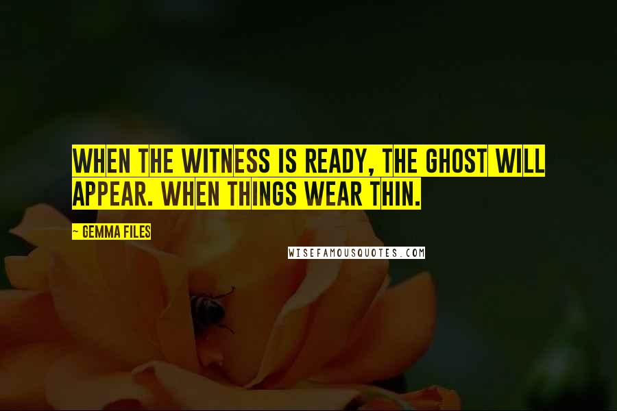 Gemma Files Quotes: When the witness is ready, the ghost will appear. When things wear thin.