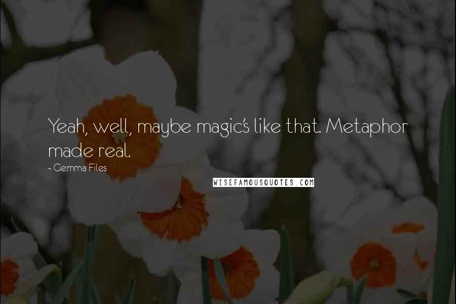 Gemma Files Quotes: Yeah, well, maybe magic's like that. Metaphor made real.