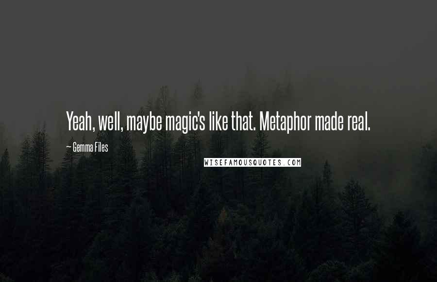 Gemma Files Quotes: Yeah, well, maybe magic's like that. Metaphor made real.