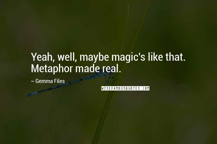 Gemma Files Quotes: Yeah, well, maybe magic's like that. Metaphor made real.