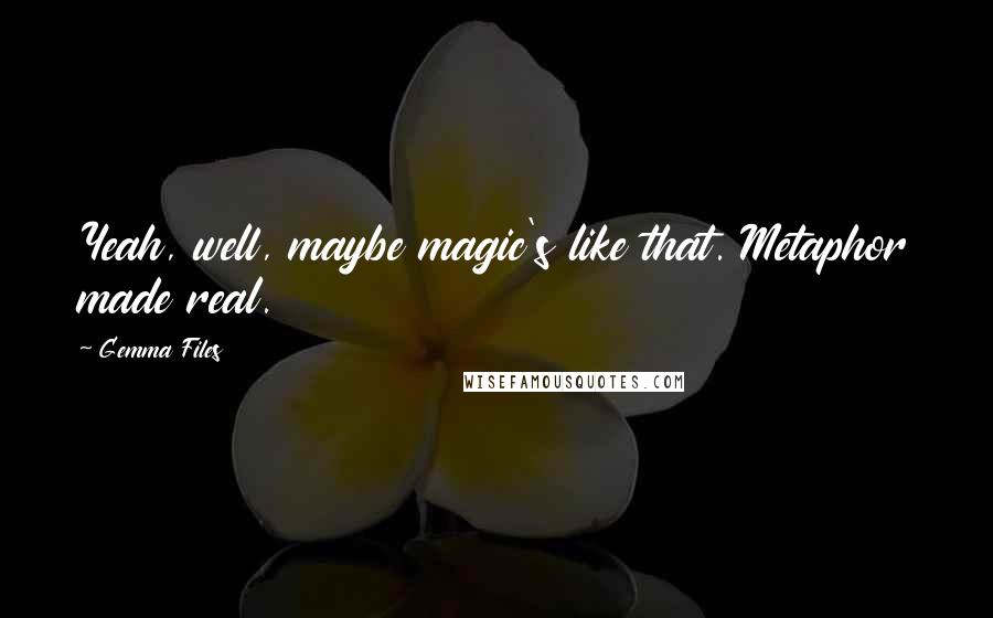 Gemma Files Quotes: Yeah, well, maybe magic's like that. Metaphor made real.