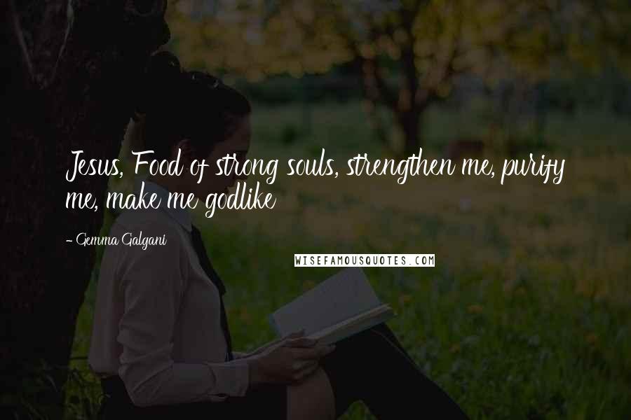 Gemma Galgani Quotes: Jesus, Food of strong souls, strengthen me, purify me, make me godlike