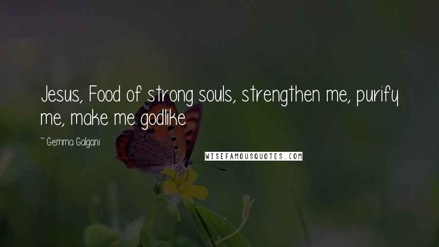 Gemma Galgani Quotes: Jesus, Food of strong souls, strengthen me, purify me, make me godlike