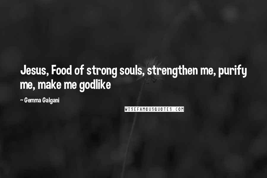 Gemma Galgani Quotes: Jesus, Food of strong souls, strengthen me, purify me, make me godlike