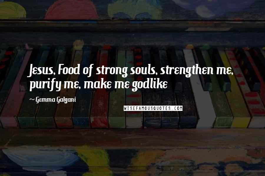 Gemma Galgani Quotes: Jesus, Food of strong souls, strengthen me, purify me, make me godlike