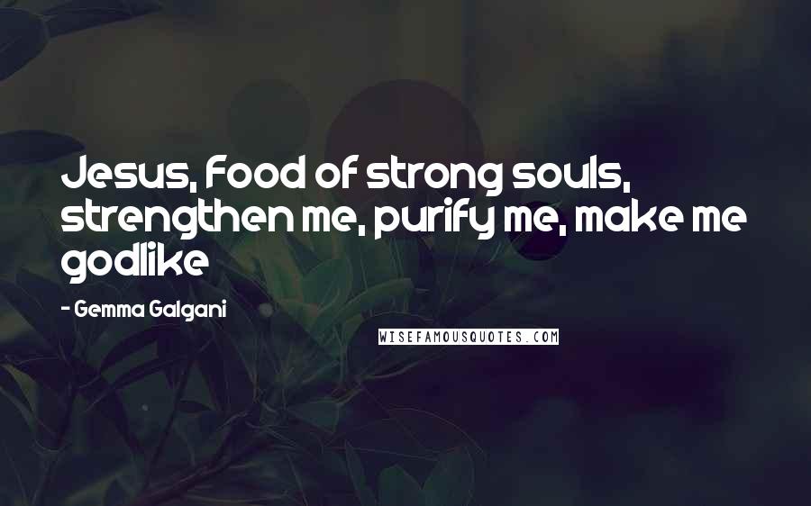Gemma Galgani Quotes: Jesus, Food of strong souls, strengthen me, purify me, make me godlike