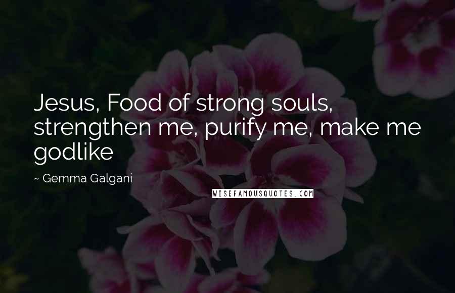 Gemma Galgani Quotes: Jesus, Food of strong souls, strengthen me, purify me, make me godlike
