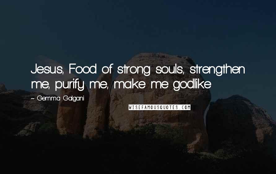 Gemma Galgani Quotes: Jesus, Food of strong souls, strengthen me, purify me, make me godlike