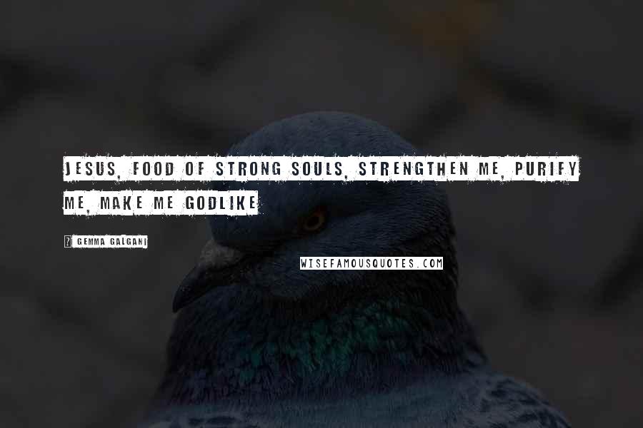 Gemma Galgani Quotes: Jesus, Food of strong souls, strengthen me, purify me, make me godlike