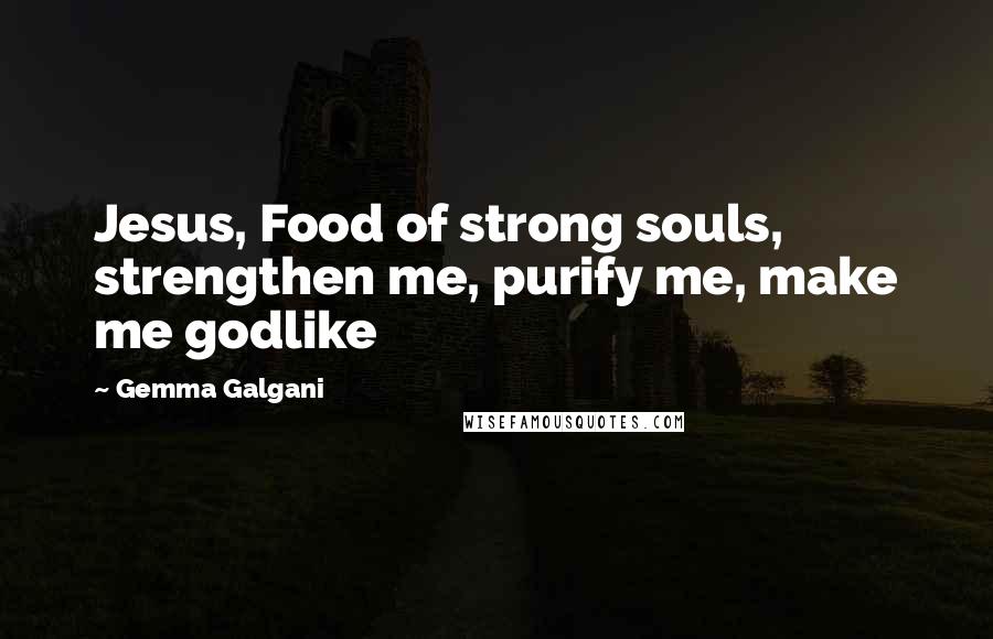 Gemma Galgani Quotes: Jesus, Food of strong souls, strengthen me, purify me, make me godlike
