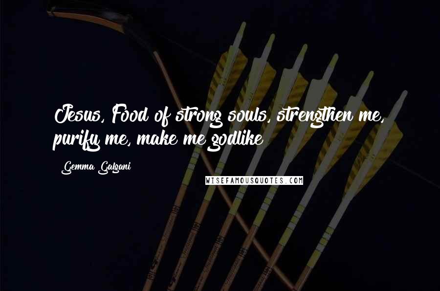 Gemma Galgani Quotes: Jesus, Food of strong souls, strengthen me, purify me, make me godlike